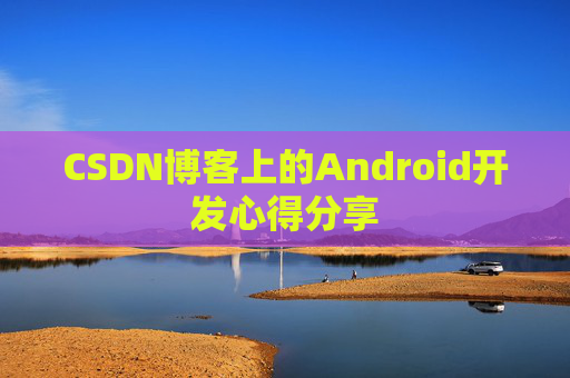 CSDN博客上的Android开发心得分享